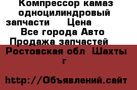 Компрессор камаз одноцилиндровый (запчасти)  › Цена ­ 2 000 - Все города Авто » Продажа запчастей   . Ростовская обл.,Шахты г.